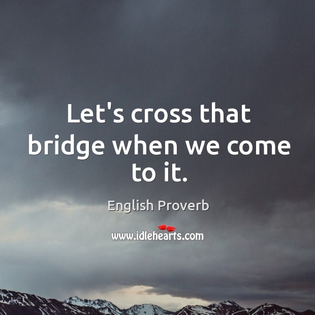 Let’s cross that bridge when we come to it. Image