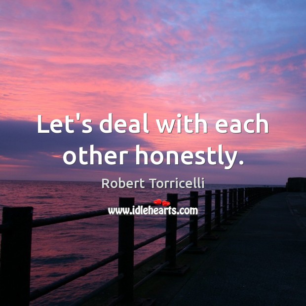 Let’s deal with each other honestly. Robert Torricelli Picture Quote