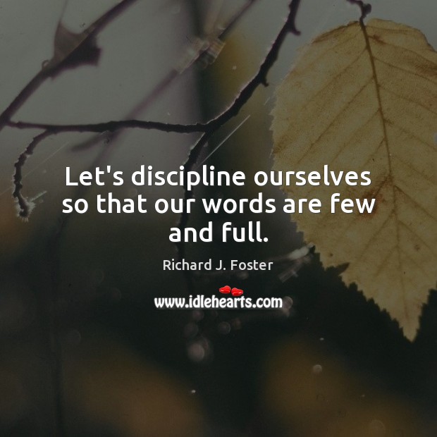 Let’s discipline ourselves so that our words are few and full. Richard J. Foster Picture Quote