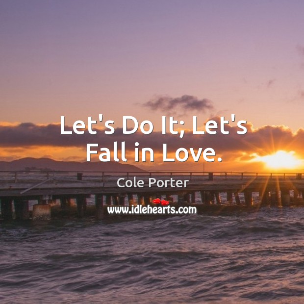 Let’s Do It; Let’s Fall in Love. Cole Porter Picture Quote
