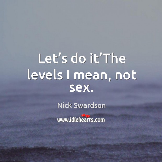 Let’s do it’the levels I mean, not sex. Nick Swardson Picture Quote