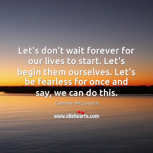Let’s don’t wait forever for our lives to start. Let’s begin them Cammie McGovern Picture Quote
