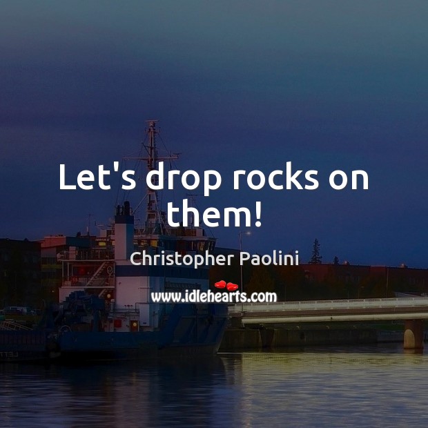 Let’s drop rocks on them! Christopher Paolini Picture Quote