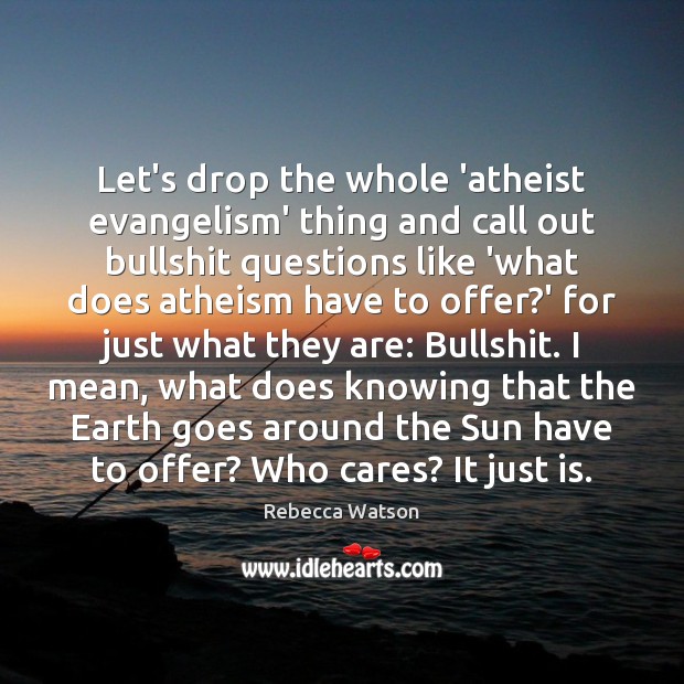 Let’s drop the whole ‘atheist evangelism’ thing and call out bullshit questions Rebecca Watson Picture Quote