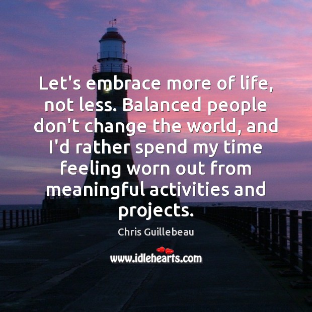 Let’s embrace more of life, not less. Balanced people don’t change the Chris Guillebeau Picture Quote