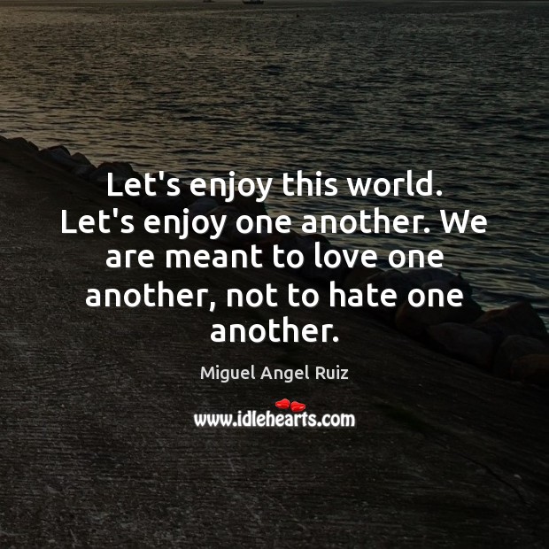 Let’s enjoy this world. Let’s enjoy one another. We are meant to Miguel Angel Ruiz Picture Quote