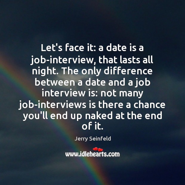 Let’s face it: a date is a job-interview, that lasts all night. Jerry Seinfeld Picture Quote