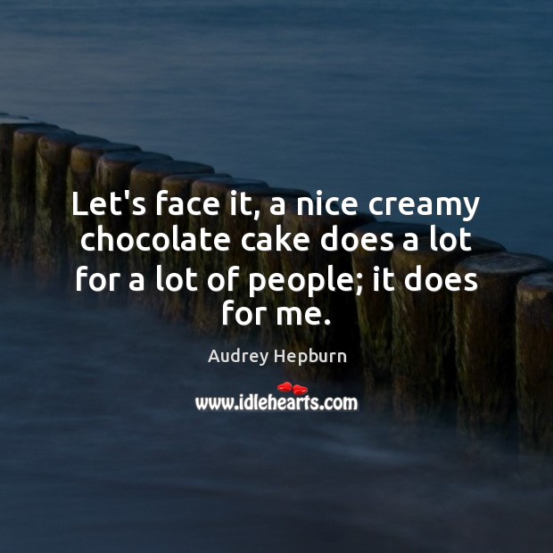 Let’s face it, a nice creamy chocolate cake does a lot for Audrey Hepburn Picture Quote
