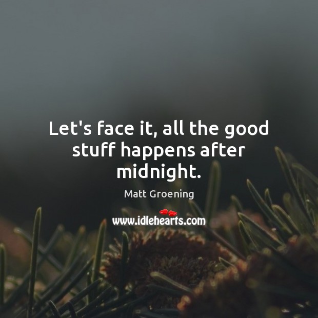 Let’s face it, all the good stuff happens after midnight. Matt Groening Picture Quote