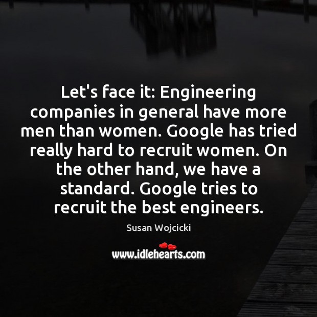 Let’s face it: Engineering companies in general have more men than women. Susan Wojcicki Picture Quote