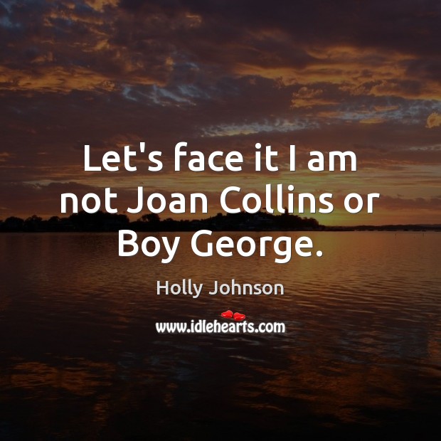 Let’s face it I am not Joan Collins or Boy George. Holly Johnson Picture Quote