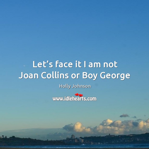 Let’s face it I am not joan collins or boy george Holly Johnson Picture Quote