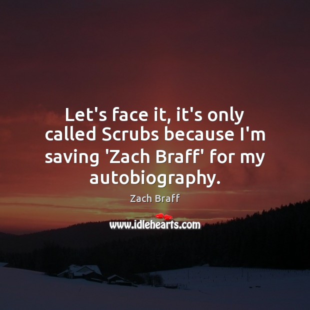 Let’s face it, it’s only called Scrubs because I’m saving ‘Zach Braff’ Zach Braff Picture Quote