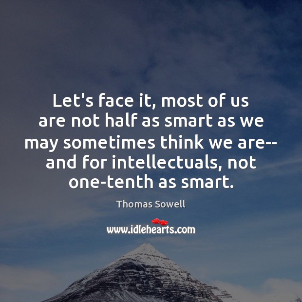 Let’s face it, most of us are not half as smart as Thomas Sowell Picture Quote