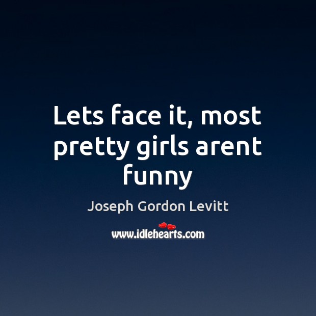 Lets face it, most pretty girls arent funny Joseph Gordon Levitt Picture Quote