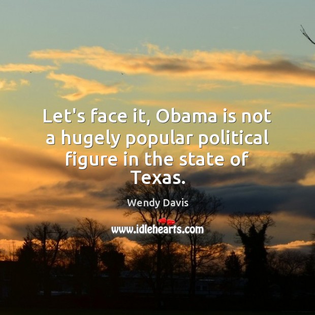 Let’s face it, Obama is not a hugely popular political figure in the state of Texas. Wendy Davis Picture Quote