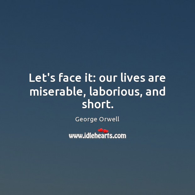 Let’s face it: our lives are miserable, laborious, and short. George Orwell Picture Quote