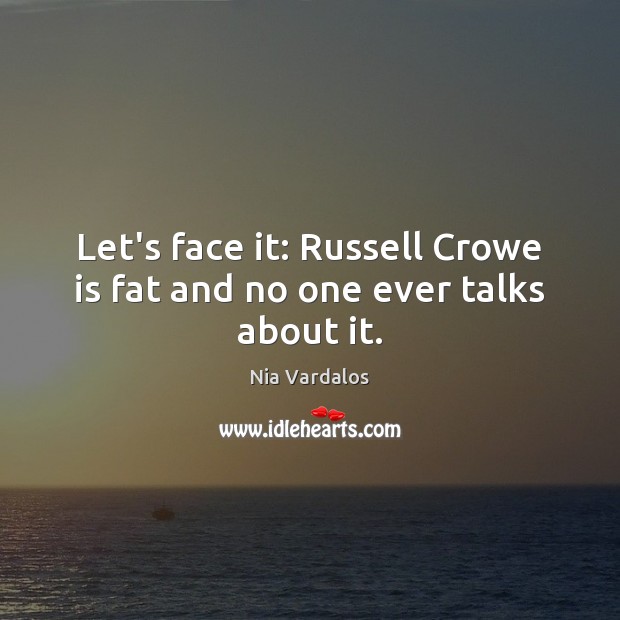 Let’s face it: Russell Crowe is fat and no one ever talks about it. Nia Vardalos Picture Quote