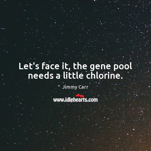 Let’s face it, the gene pool needs a little chlorine. Image
