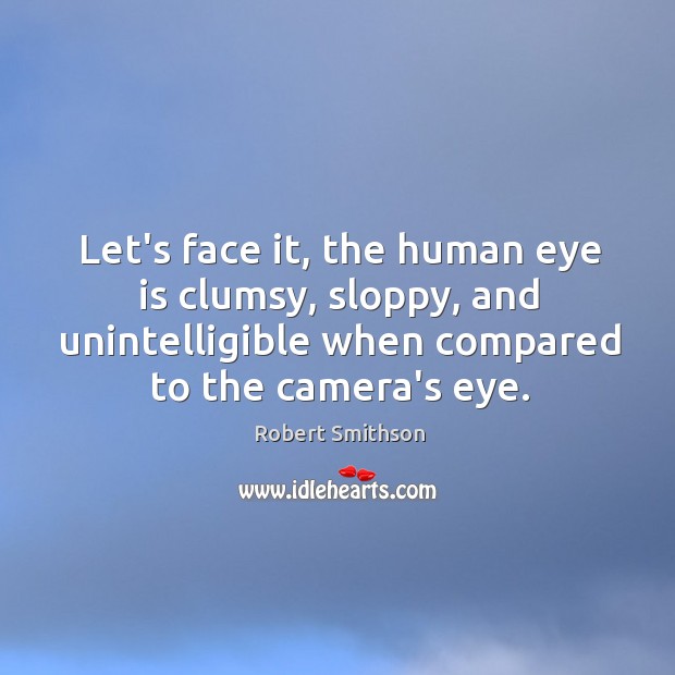 Let’s face it, the human eye is clumsy, sloppy, and unintelligible when Robert Smithson Picture Quote