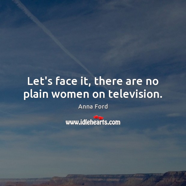 Let’s face it, there are no plain women on television. Anna Ford Picture Quote