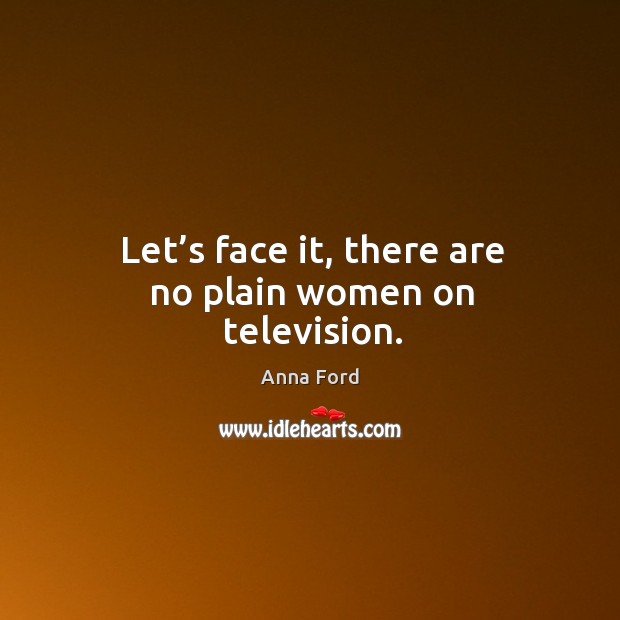 Let’s face it, there are no plain women on television. Anna Ford Picture Quote