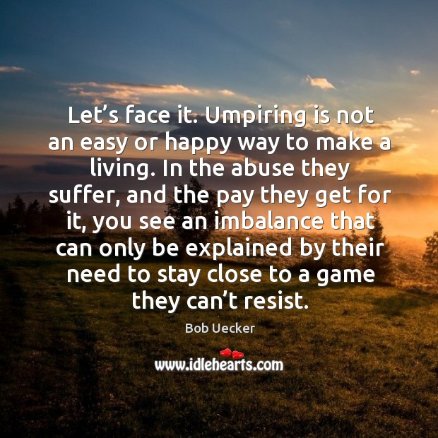 Let’s face it. Umpiring is not an easy or happy way to make a living. Bob Uecker Picture Quote
