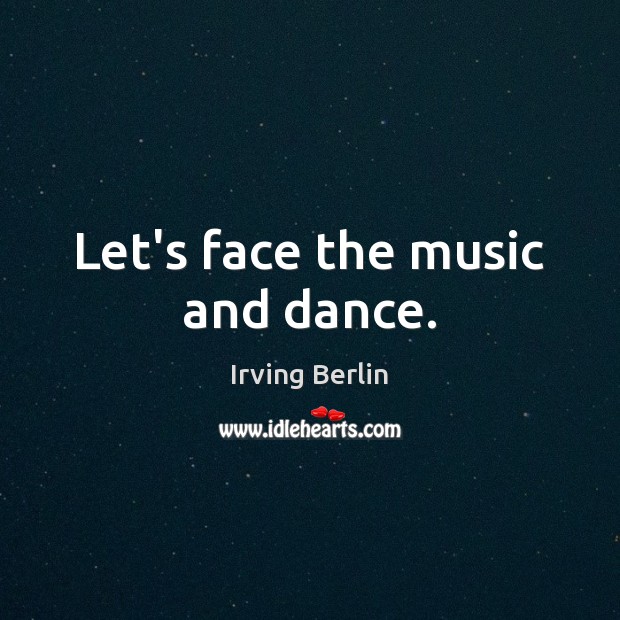 Let’s face the music and dance. Irving Berlin Picture Quote