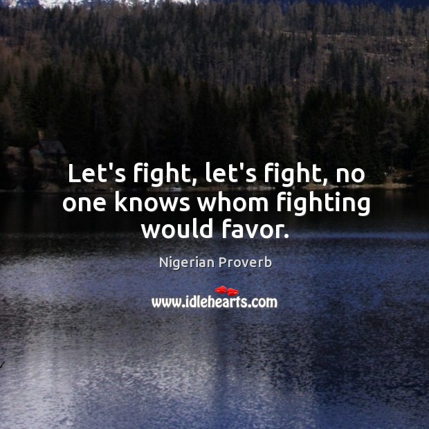 Let’s fight, let’s fight, no one knows whom fighting would favor. Nigerian Proverbs Image