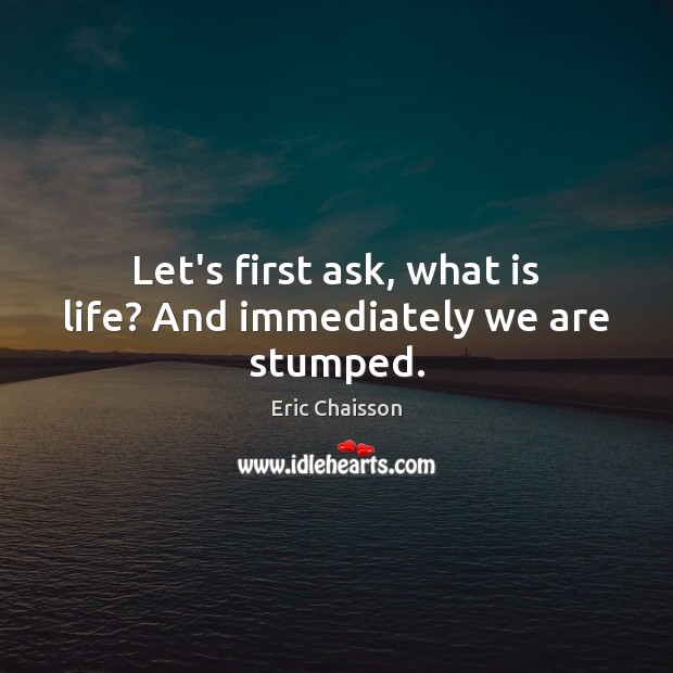 Let’s first ask, what is life? And immediately we are stumped. Eric Chaisson Picture Quote