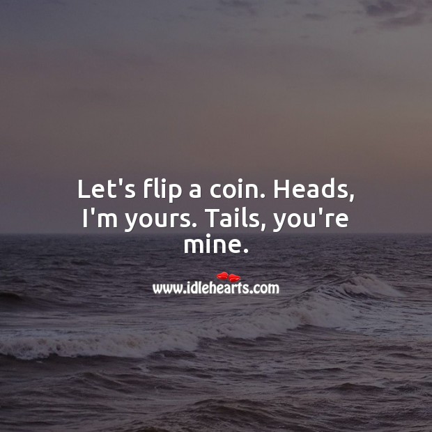 Let’s flip a coin. Heads, I’m yours. Tails, you’re mine. Funny Love Quotes Image