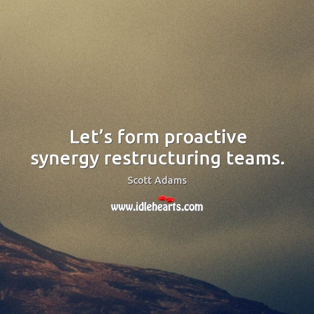 Let’s form proactive synergy restructuring teams. Scott Adams Picture Quote