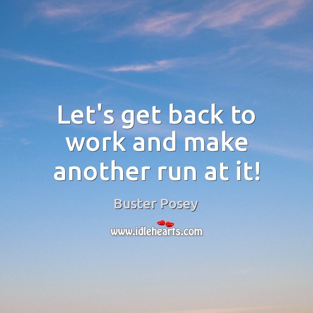 Let’s get back to work and make another run at it! Buster Posey Picture Quote