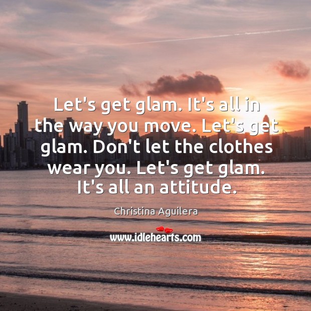 Let’s get glam. It’s all in the way you move. Let’s get Christina Aguilera Picture Quote
