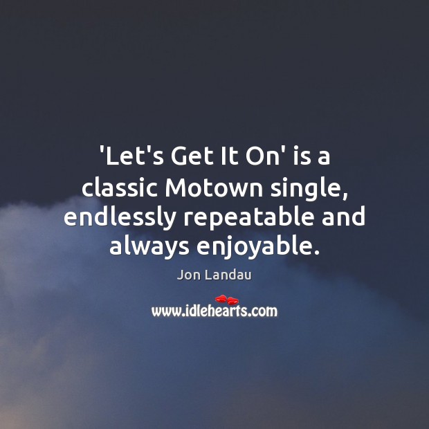 ‘Let’s Get It On’ is a classic Motown single, endlessly repeatable and always enjoyable. Jon Landau Picture Quote