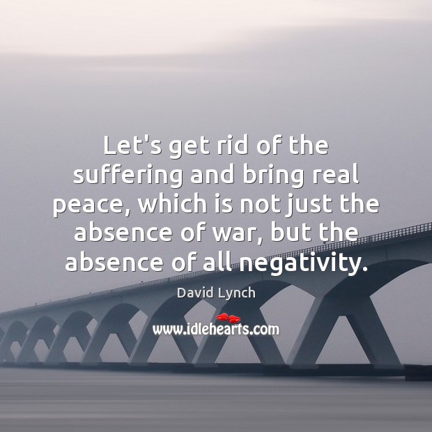 Let’s get rid of the suffering and bring real peace, which is David Lynch Picture Quote