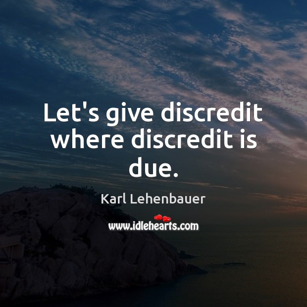 Let’s give discredit where discredit is due. Karl Lehenbauer Picture Quote