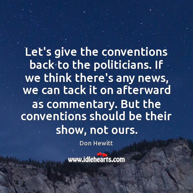 Let’s give the conventions back to the politicians. If we think there’s Don Hewitt Picture Quote
