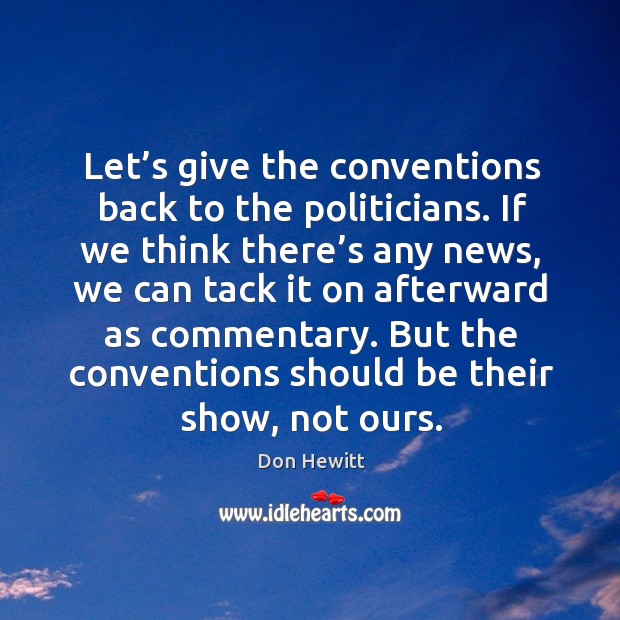 Let’s give the conventions back to the politicians. Don Hewitt Picture Quote