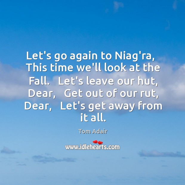 Let’s go again to Niag’ra,   This time we’ll look at the Fall. Tom Adair Picture Quote
