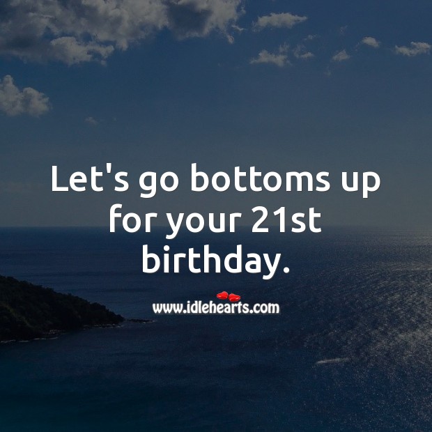 Let’s go bottoms up for your 21st birthday. 21st Birthday Messages Image