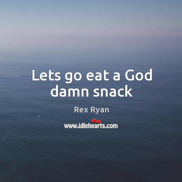 Lets go eat a God damn snack Rex Ryan Picture Quote