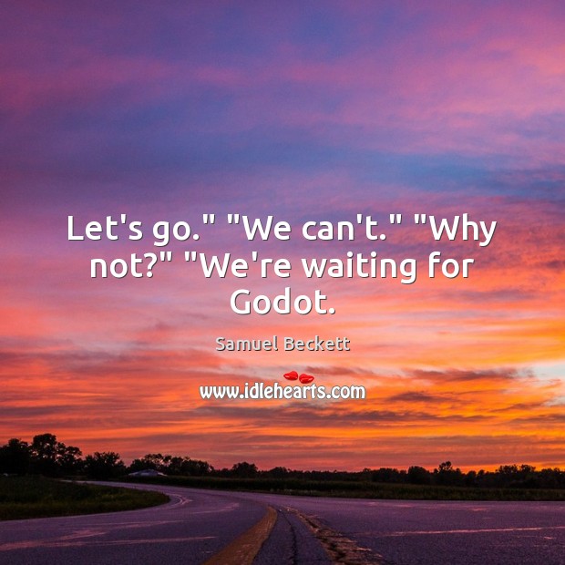 Let’s go.” “We can’t.” “Why not?” “We’re waiting for Godot. Samuel Beckett Picture Quote
