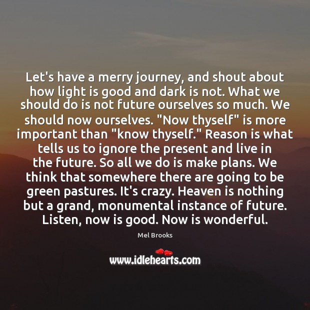 Let’s have a merry journey, and shout about how light is good Mel Brooks Picture Quote