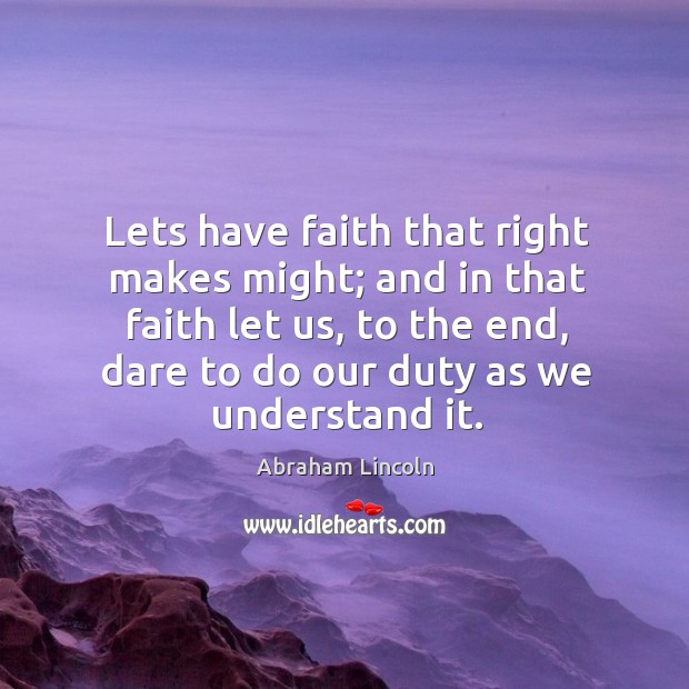 Lets have faith that right makes might; and in that faith let us, to the end, dare Image