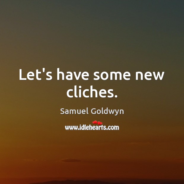 Let’s have some new cliches. Samuel Goldwyn Picture Quote