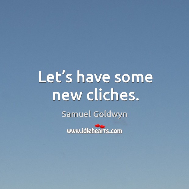 Let’s have some new cliches. Samuel Goldwyn Picture Quote
