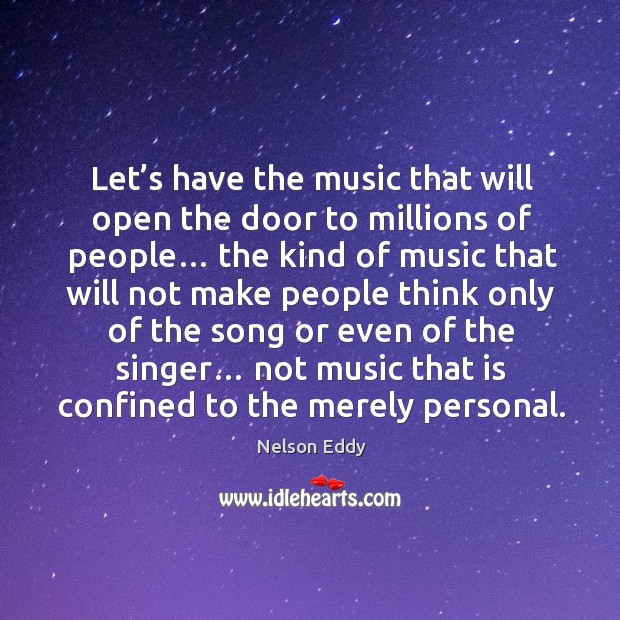 Let’s have the music that will open the door to millions of people… Nelson Eddy Picture Quote