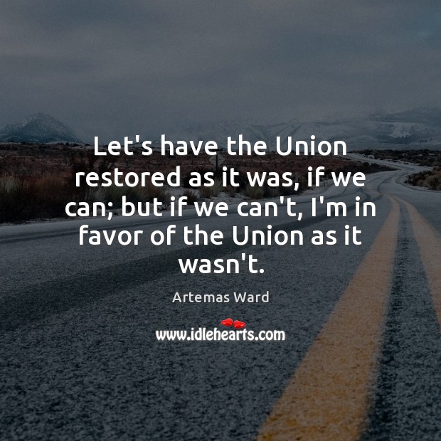Let’s have the Union restored as it was, if we can; but Artemas Ward Picture Quote