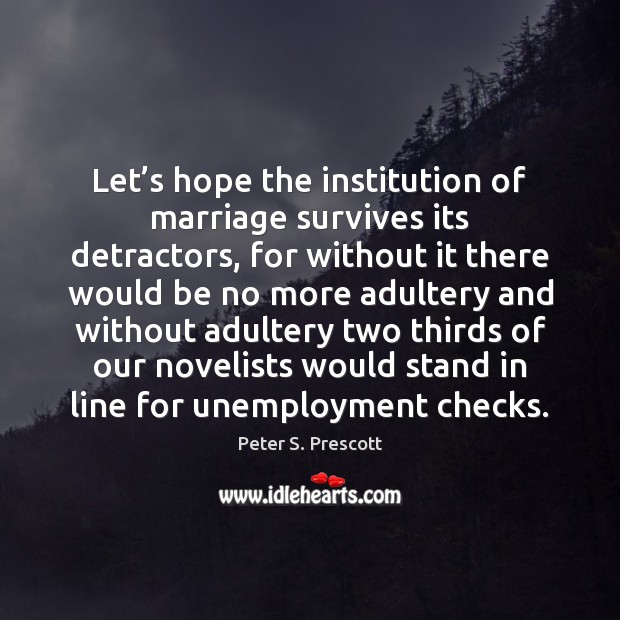 Let’s hope the institution of marriage survives its detractors, for without Peter S. Prescott Picture Quote